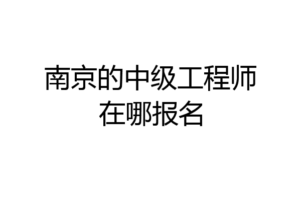南京的中级工程师在哪报名