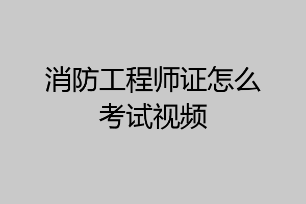 消防工程师证怎么考试视频