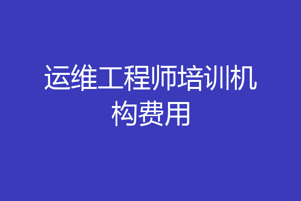 运维工程师培训机构费用