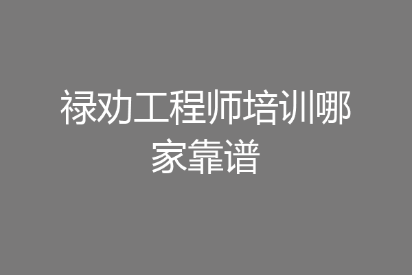 禄劝工程师培训哪家靠谱