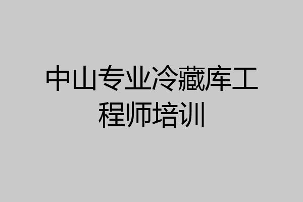 中山专业冷藏库工程师培训