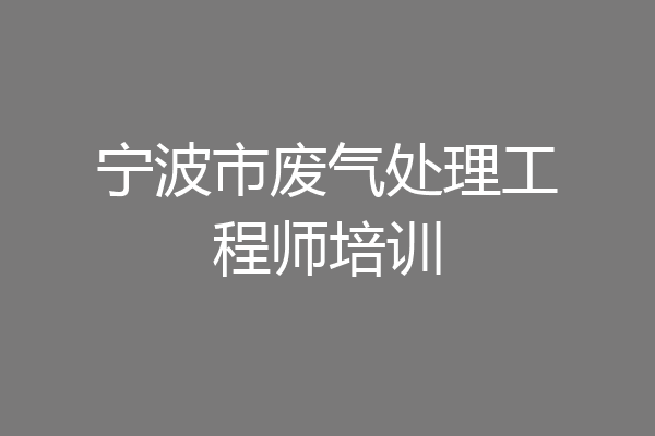 宁波市废气处理工程师培训