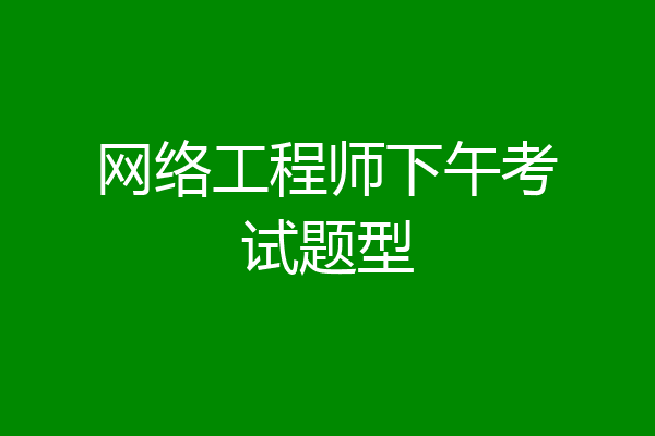 网络工程师下午考试题型