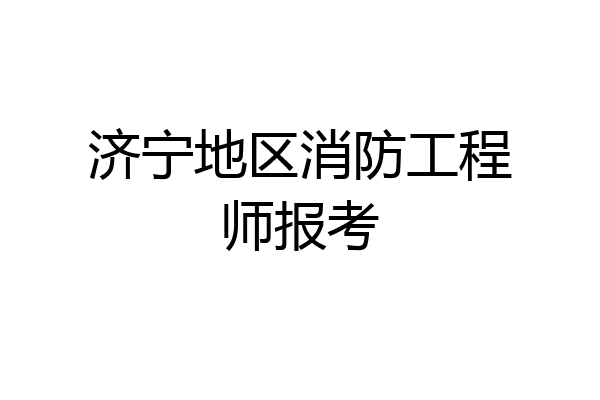 济宁地区消防工程师报考