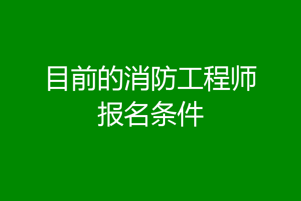 目前的消防工程师报名条件