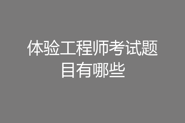 体验工程师考试题目有哪些