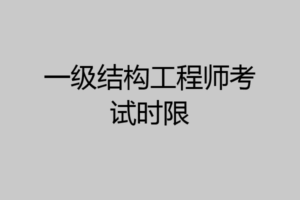 一级结构工程师考试时限
