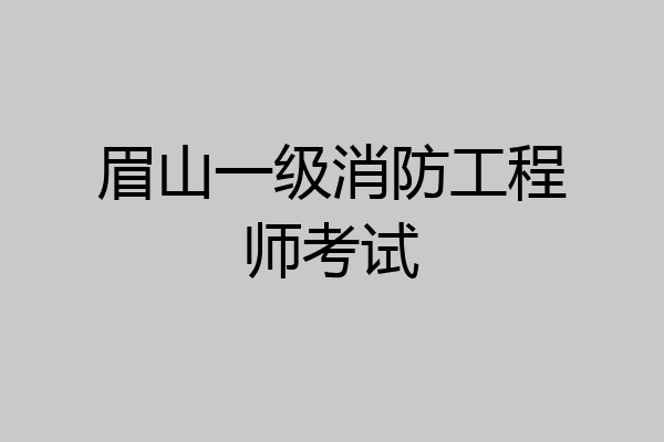 眉山一级消防工程师考试