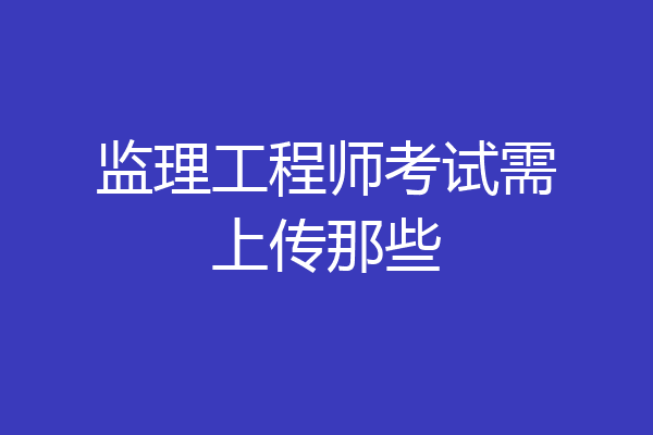 监理工程师考试需上传那些