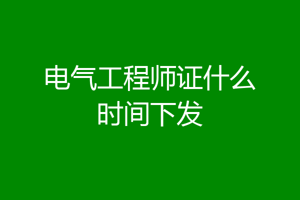 电气工程师证什么时间下发