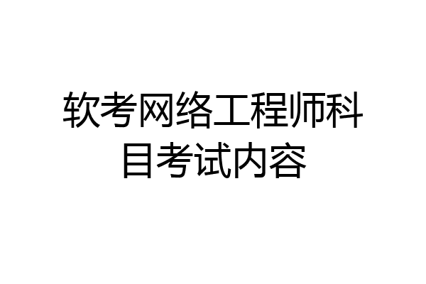 软考网络工程师科目考试内容