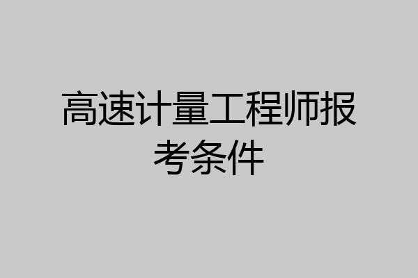 高速计量工程师报考条件