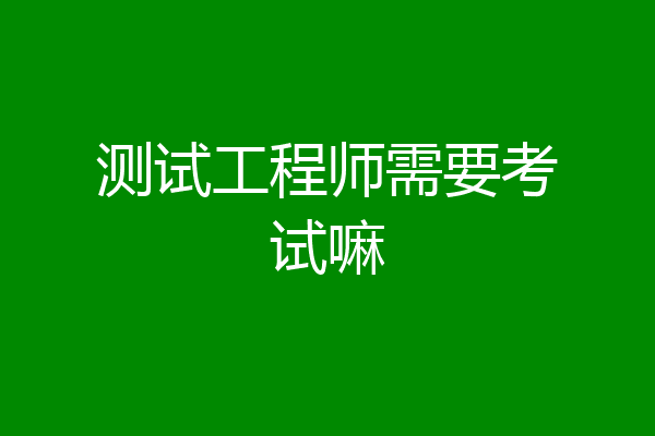 测试工程师需要考试嘛