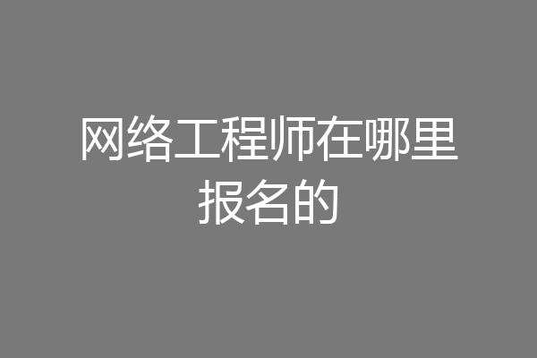 网络工程师在哪里报名的