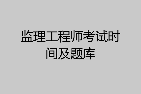 监理工程师考试时间及题库