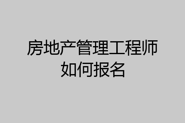 房地产管理工程师如何报名