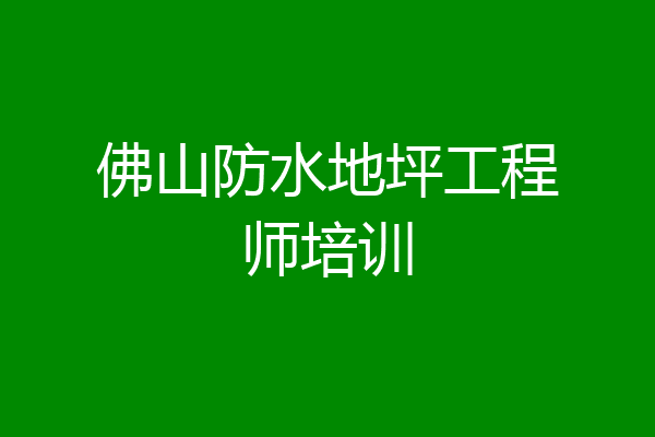 佛山防水地坪工程师培训