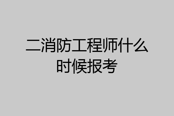 二消防工程师什么时候报考