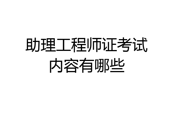 助理工程师证考试内容有哪些