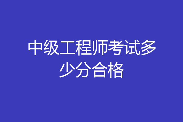 中级工程师考试多少分合格
