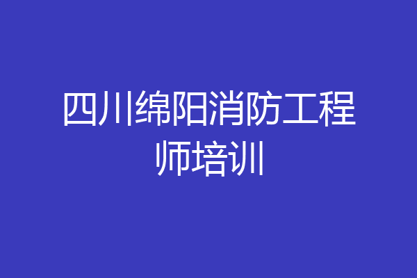 四川绵阳消防工程师培训