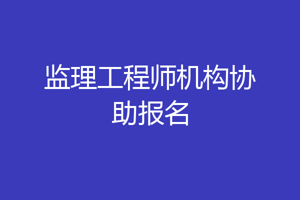 监理工程师机构协助报名