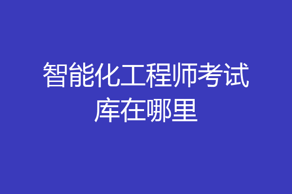 智能化工程师考试库在哪里