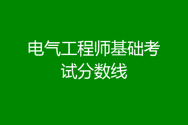 电气工程师基础考试分数线