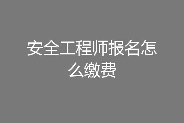 安全工程师报名怎么缴费