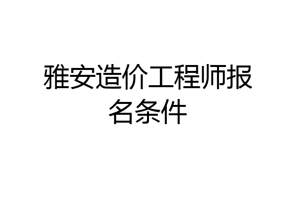 雅安造价工程师报名条件