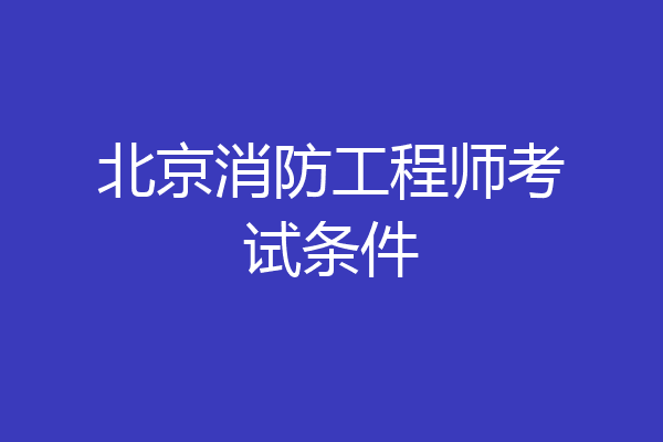 北京消防工程师考试条件