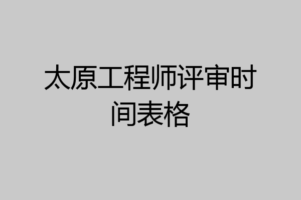 太原工程师评审时间表格