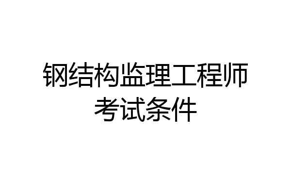 钢结构监理工程师考试条件