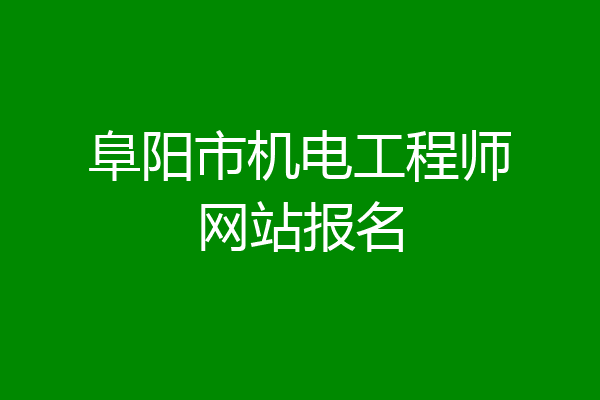 阜阳市机电工程师网站报名