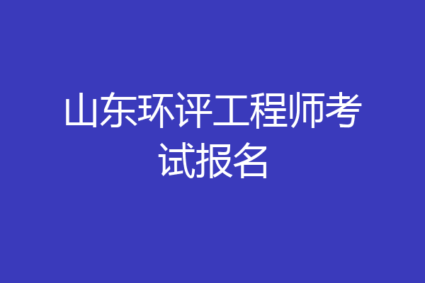 山东环评工程师考试报名