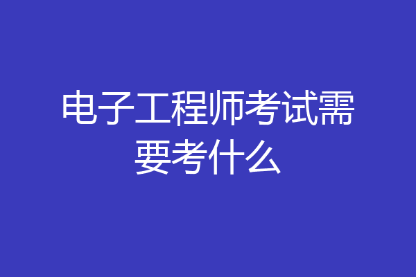 电子工程师考试需要考什么