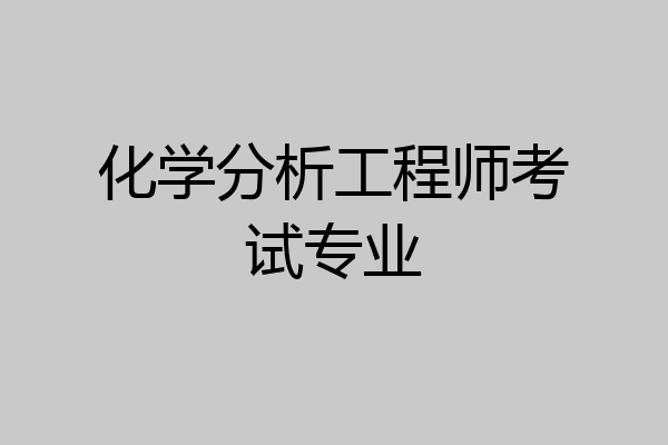 化学分析工程师考试专业