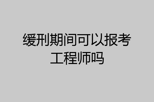 缓刑期间可以报考工程师吗