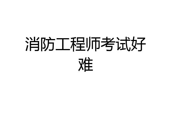 消防工程师考试好难