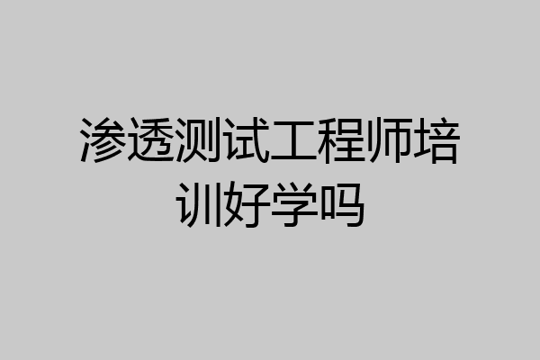 渗透测试工程师培训好学吗