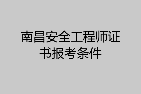 南昌安全工程师证书报考条件