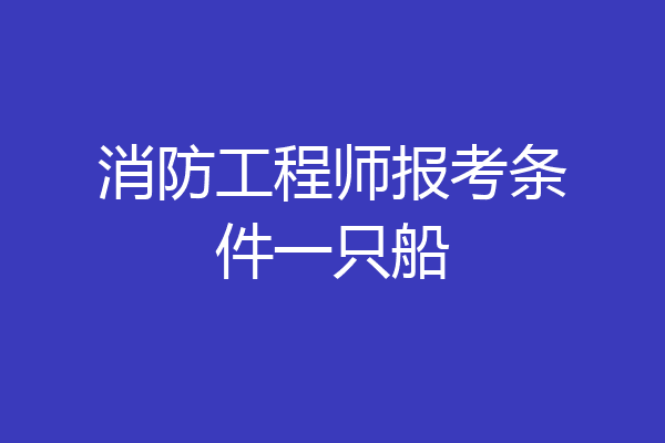 消防工程师报考条件一只船
