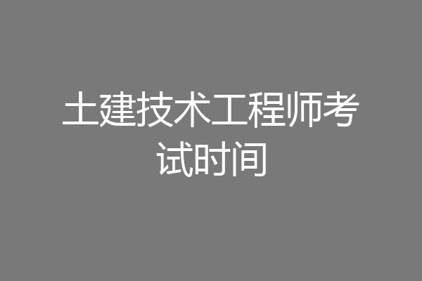 土建技术工程师考试时间