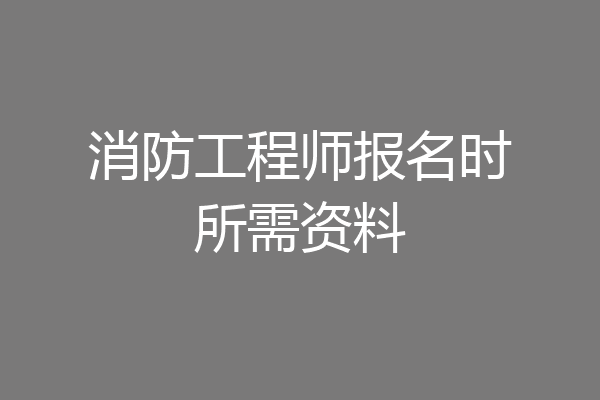 消防工程师报名时所需资料