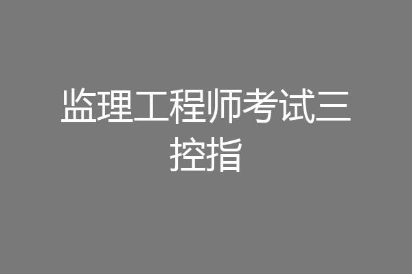监理工程师考试三控指
