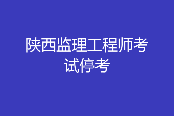陕西监理工程师考试停考