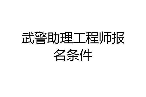 武警助理工程师报名条件