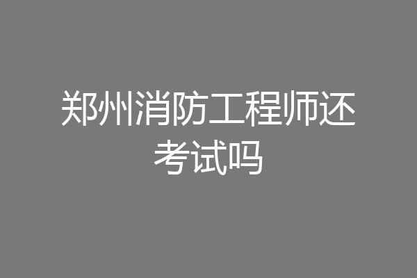 郑州消防工程师还考试吗