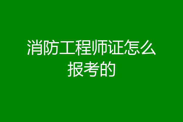 消防工程师证怎么报考的