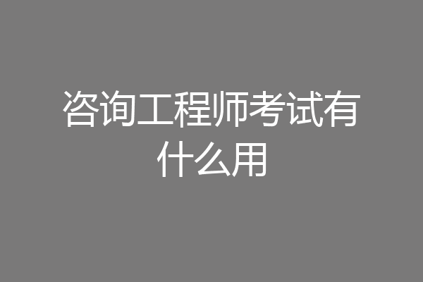 咨询工程师考试有什么用